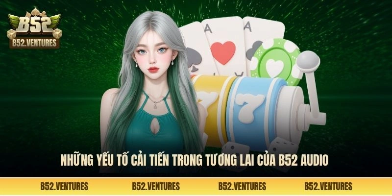 Những yếu tố cải tiến trong tương lai của B52 audio 