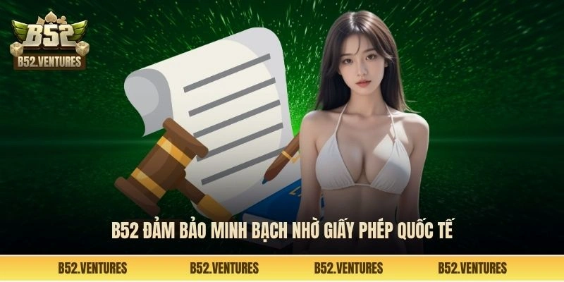 B52 đảm bảo minh bạch nhờ giấy phép quốc tế