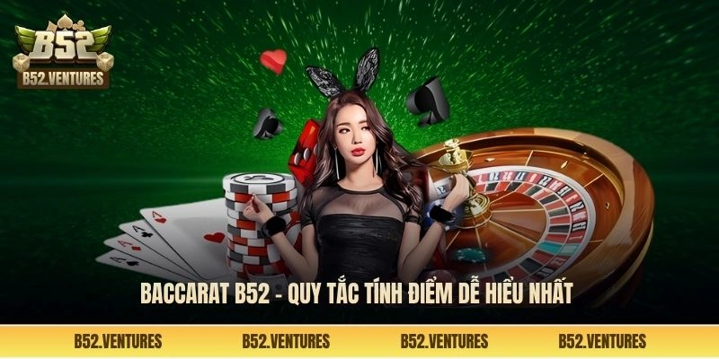Baccarat B52 - Quy tắc tính điểm dễ hiểu nhất 