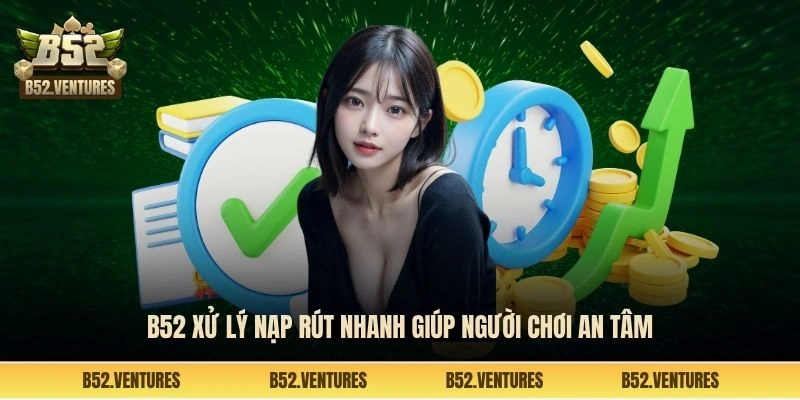 B52 xử lý nạp rút nhanh giúp người chơi an tâm