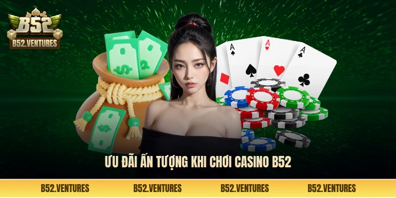 Ưu đãi ấn tượng khi chơi casino B52