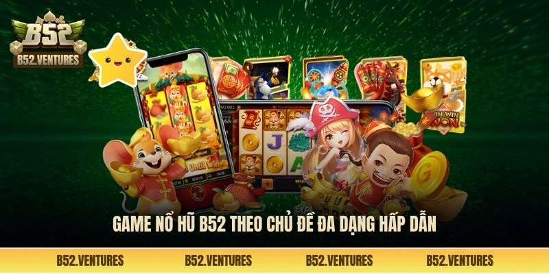 Game nổ hũ B52 theo chủ đề đa dạng hấp dẫn