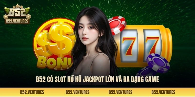 B52 có slot nổ hũ jackpot lớn và đa dạng game