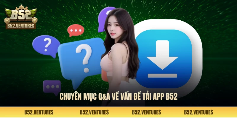 Chuyên mục Q&A về vấn đề tải app B52