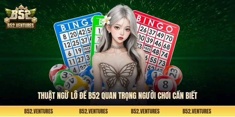 Thuật ngữ lô đề B52 quan trọng người chơi cần biết