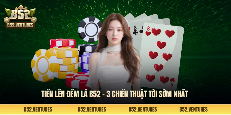 Tiến lên đếm lá B52 - 3 chiến thuật tới sớm nhất 