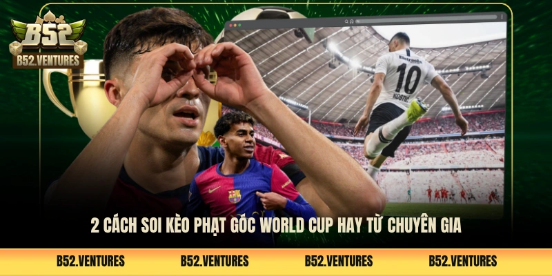 2 cách soi kèo phạt góc World Cup hay từ chuyên gia