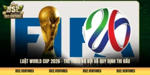 Luật World Cup 2026 - Thể Thức 48 Đội Và Quy Định Thi Đấu